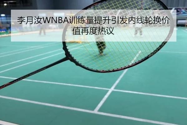 李月汝WNBA训练量提升引发内线轮换价值再度热议